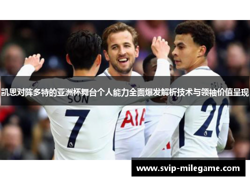 凯恩对阵多特的亚洲杯舞台个人能力全面爆发解析技术与领袖价值呈现