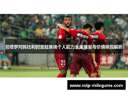 劳塔罗对阵比利时亚冠赛场个人能力全面爆发与价值体现解析