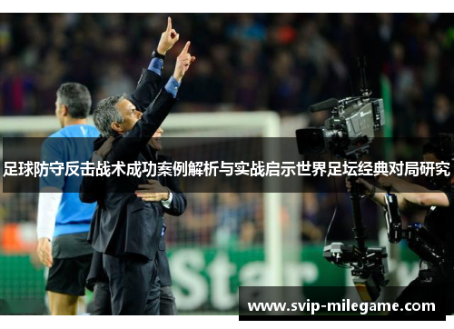 足球防守反击战术成功案例解析与实战启示世界足坛经典对局研究