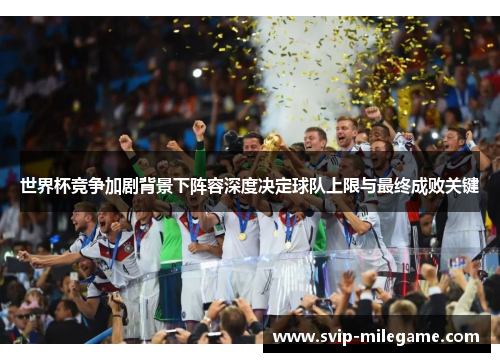 世界杯竞争加剧背景下阵容深度决定球队上限与最终成败关键