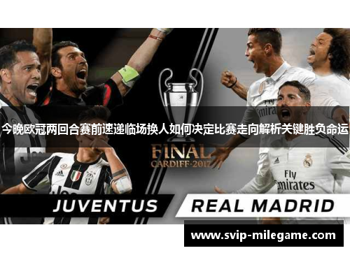 今晚欧冠两回合赛前速递临场换人如何决定比赛走向解析关键胜负命运 今晚欧冠两回合赛前速递临场换人如何决定比赛走向解析关键胜负命运