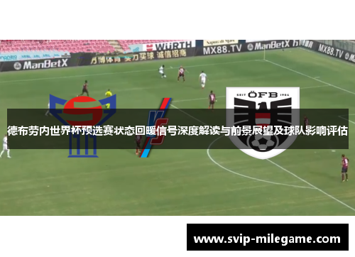 德布劳内世界杯预选赛状态回暖信号深度解读与前景展望及球队影响评估