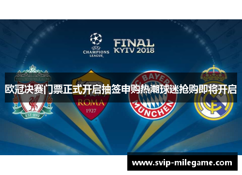 欧冠决赛门票正式开启抽签申购热潮球迷抢购即将开启 欧冠决赛门票正式开启抽签申购热潮球迷抢购即将开启