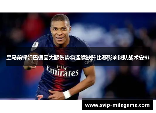 皇马前锋姆巴佩因大腿伤势将连续缺阵比赛影响球队战术安排 皇马前锋姆巴佩因大腿伤势将连续缺阵比赛影响球队战术安排