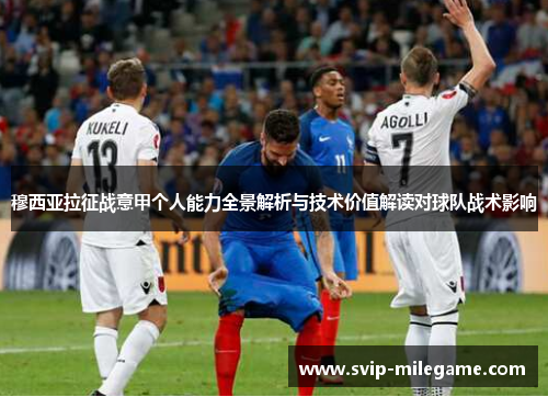 穆西亚拉征战意甲个人能力全景解析与技术价值解读对球队战术影响 穆西亚拉征战意甲个人能力全景解析与技术价值解读对球队战术影响