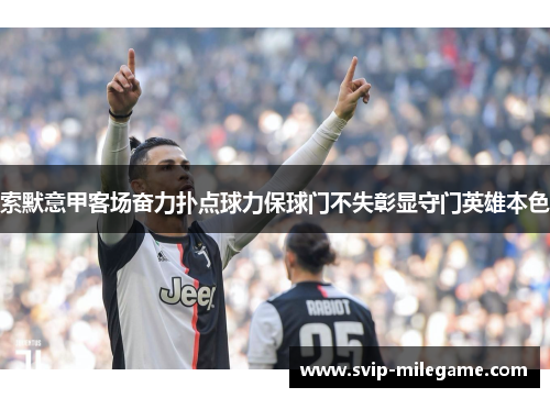 索默意甲客场奋力扑点球力保球门不失彰显守门英雄本色