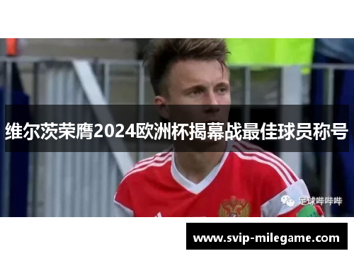 维尔茨荣膺2024欧洲杯揭幕战最佳球员称号 维尔茨荣膺2024欧洲杯揭幕战最佳球员称号