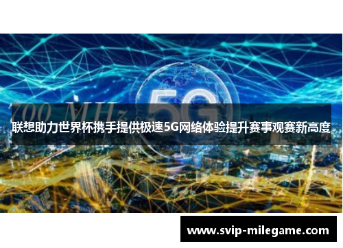 联想助力世界杯携手提供极速5G网络体验提升赛事观赛新高度 联想助力世界杯携手提供极速5G网络体验提升赛事观赛新高度