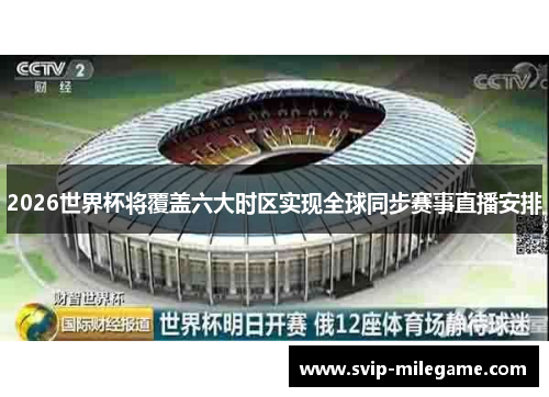 2026世界杯将覆盖六大时区实现全球同步赛事直播安排