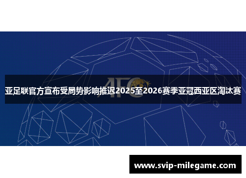 亚足联官方宣布受局势影响推迟2025至2026赛季亚冠西亚区淘汰赛