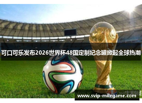 可口可乐发布2026世界杯48国定制纪念罐掀起全球热潮
