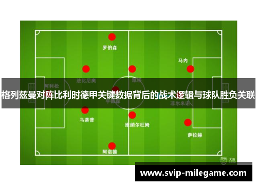 格列兹曼对阵比利时德甲关键数据背后的战术逻辑与球队胜负关联