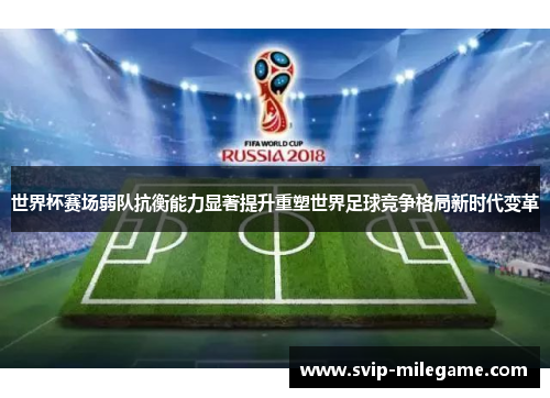 世界杯赛场弱队抗衡能力显著提升重塑世界足球竞争格局新时代变革