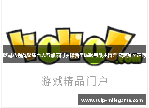欧冠八强战聚焦五大看点豪门争锋新星崛起与战术博弈决定赛季走向 欧冠八强战聚焦五大看点豪门争锋新星崛起与战术博弈决定赛季走向