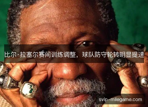 比尔·拉塞尔赛间训练调整,球队防守轮转明显提速 比尔·拉塞尔赛间训练调整,球队防守轮转明显提速